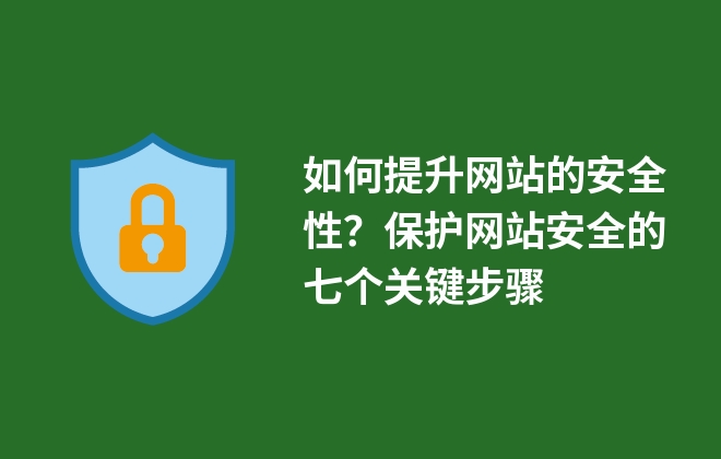 如何提升網(wǎng)站的安全性？保護(hù)網(wǎng)站安全的七個(gè)關(guān)鍵步驟