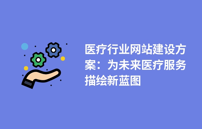 醫(yī)療行業(yè)網(wǎng)站建設(shè)方案：為未來醫(yī)療服務(wù)描繪新藍(lán)圖