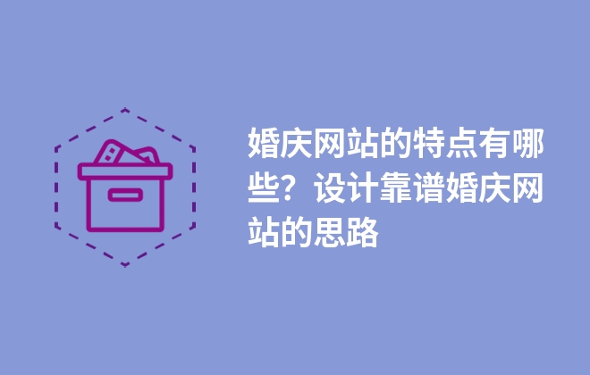 婚慶網(wǎng)站的特點(diǎn)有哪些？設(shè)計(jì)靠譜婚慶網(wǎng)站的思路